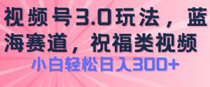 2024视频号蓝海项目,祝福类玩法3.0,操作简单易上手,日入300+【揭秘】-金融资料分享