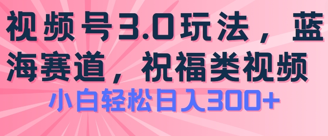 2024视频号蓝海项目,祝福类玩法3.0,操作简单易上手,日入300+【揭秘】-金融资料分享