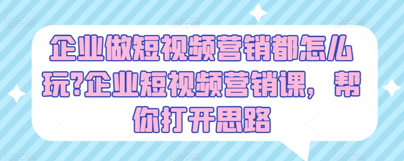 企业做短视频营销都怎么玩?企业短视频营销课，帮你打开思路-金融资料分享