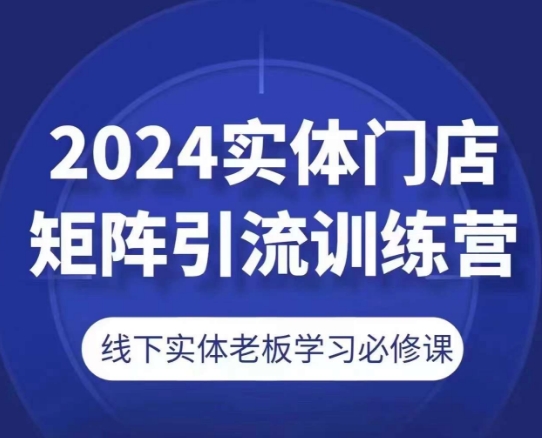 2024实体门店矩阵引流训练营,线下实体老板学习必修课-金融资料分享