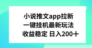 小说推文APP拉新，一键挂JI新玩法，收益稳定日入200+【揭秘】-金融资料分享