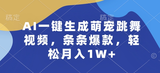 AI一键生成萌宠跳舞视频,条条爆款,轻松月入1W+【揭秘】-金融资料分享