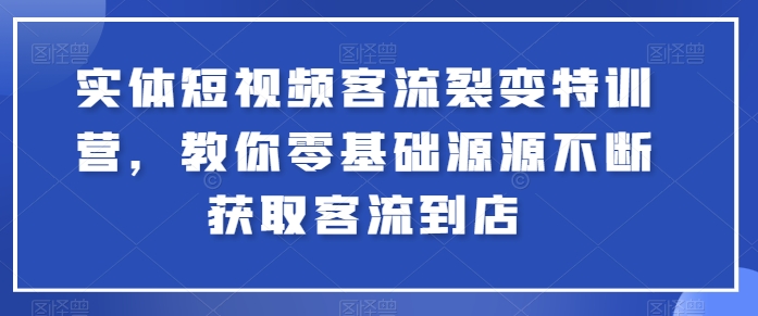 实体短视频客流裂变特训营,教你零基础源源不断获取客流到店-金融资料分享