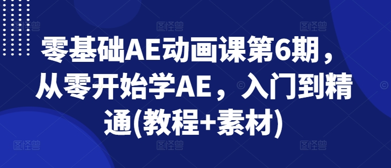 零基础AE动画课第6期,从零开始学AE,入门到精通(教程+素材)-金融资料分享