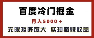百度冷门掘金,月入5000+,无限矩阵放大,实现管道躺赚收益【揭秘】-金融资料分享