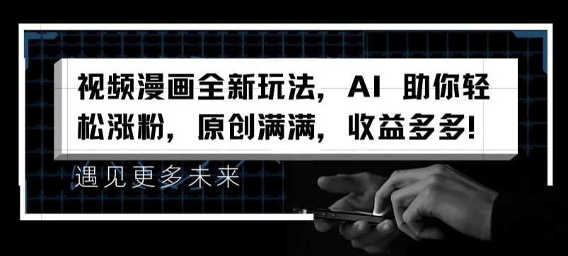 视频漫画全新玩法,AI 助你轻松涨粉,原创满满,收益多多【揭秘】-金融资料分享