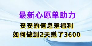 最新心愿单助力，妥妥的信息差福利，两天赚了3.6K【揭秘】-金融资料分享