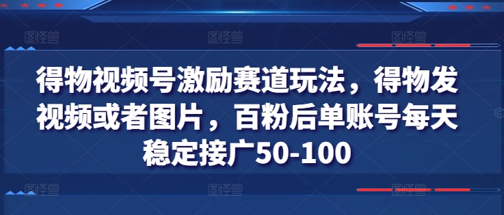 得物视频号激励赛道玩法，得物发视频或者图片，百粉后单账号每天稳定接广50-100-金融资料分享