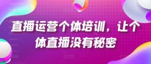 直播运营个体培训，让个体直播没有秘密，起号、货源、单品打爆、投流等玩法-金融资料分享