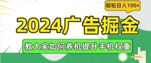 2024广告掘金,教大家如何养机提升手机权重,轻松日入100+【揭秘】-金融资料分享