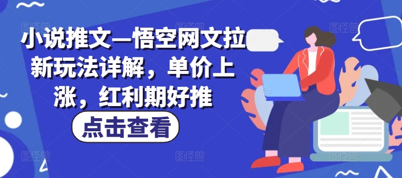 小说推文—悟空网文拉新玩法详解,单价上涨,红利期好推-金融资料分享