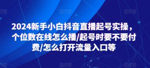 2024新手小白抖音直播起号实操,个位数在线怎么播/起号时要不要付费/怎么打开流量入口等-金融资料分享