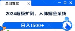 全网首发:2024超级扩列,人脉掘金系统,日入1.5k【揭秘】-金融资料分享