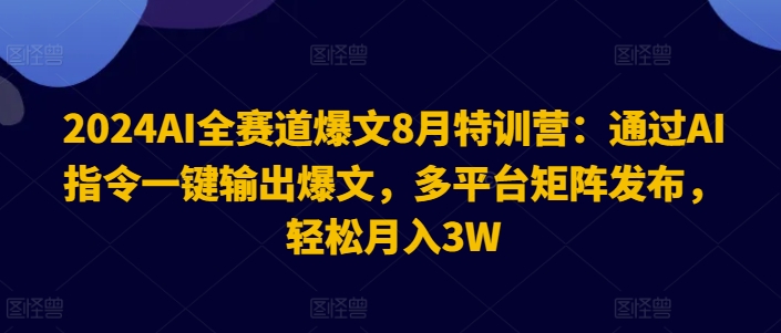 2024AI全赛道爆文8月特训营:通过AI指令一键输出爆文,多平台矩阵发布,轻松月入3W【揭秘】-金融资料分享