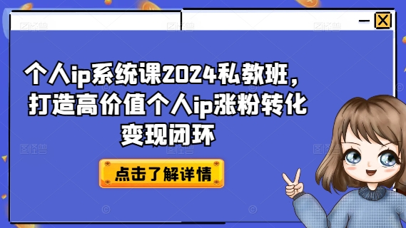 个人ip系统课2024私教班,打造高价值个人ip涨粉转化变现闭环-金融资料分享