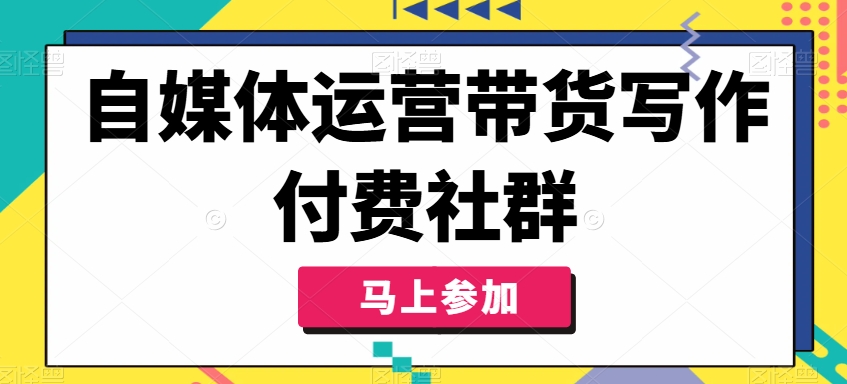 自媒体运营带货写作付费社群，带货是自媒体人必须掌握的能力-金融资料分享
