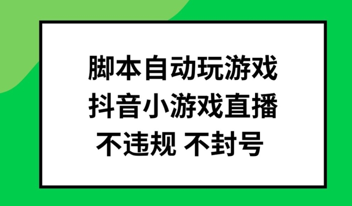 脚本自动玩游戏,抖音小游戏直播,不违规不封号可批量做【揭秘】-金融资料分享