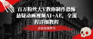 百万粉丝大V教你制作恐怖悬疑动画视频AI+AE，全流程详细教程-金融资料分享