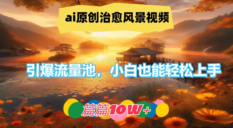 ai原创治愈风景视频,引爆流量池,小白也能轻松上手,篇篇10w+【揭秘】-金融资料分享