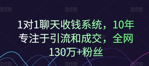 1对1聊天收钱系统，10年专注于引流和成交，全网130万+粉丝-金融资料分享