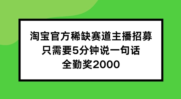 淘宝官方稀缺赛道主播招募 ，只需要5分钟说一句话， 全勤奖2000【揭秘】-金融资料分享