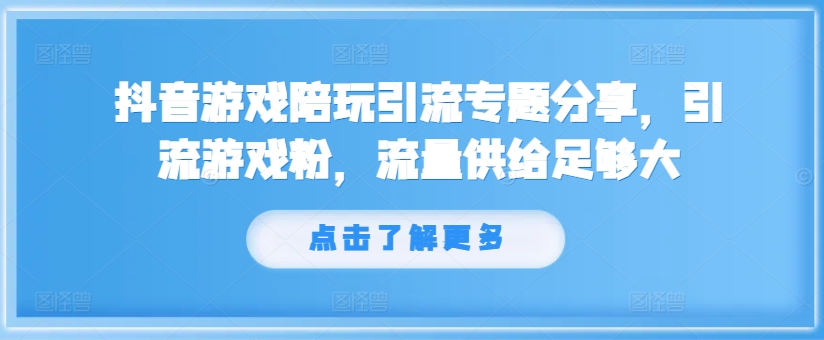 抖音游戏陪玩引流专题分享，引流游戏粉，流量供给足够大-金融资料分享