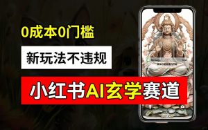 小红书玄学赛道AI新玩法,不违规不封号,0成本0投入,AI批量生成,已有账号变现2w+【揭秘】-金融资料分享