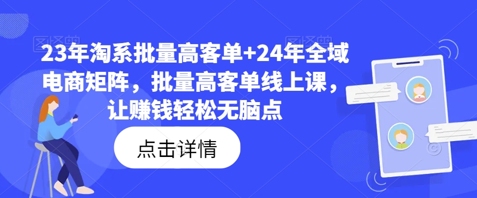 23年淘系批量高客单+24年全域电商矩阵，批量高客单线上课，让赚钱轻松无脑点-金融资料分享