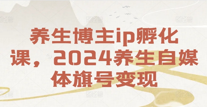 养生博主ip孵化课，2024养生自媒体旗号变现-金融资料分享