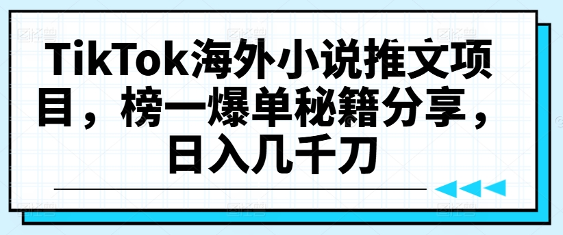TikTok海外小说推文项目,榜一爆单秘籍分享,日入几千刀-金融资料分享