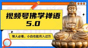 视频号佛学禅语5.0，纯原创视频，每天1-2小时，保底月入过W，适合宝妈、上班族、大学生【揭秘】-金融资料分享