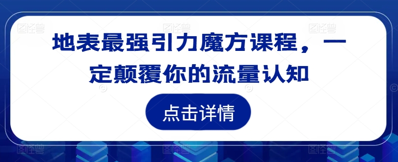 地表最强引力魔方课程，一定颠覆你的流量认知-金融资料分享
