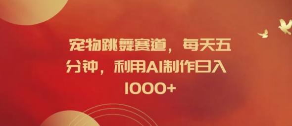 宠物跳舞赛道,每天五分钟,利用AI制作日入1k【揭秘】-金融资料分享