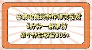古装电视剧制作爆笑视频,5分钟一条原创,单个作品收益500+【揭秘】-金融资料分享
