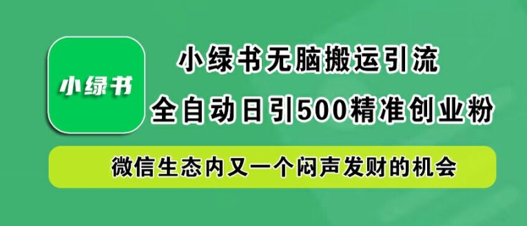 小绿书无脑搬运引流，全自动日引500精准创业粉，微信生态内又一个闷声发财的机会【揭秘】-金融资料分享