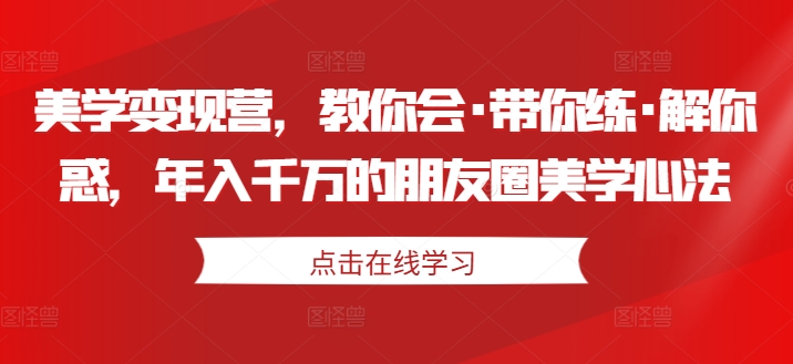 美学变现营,教你会·带你练·解你惑,年入千万的朋友圈美学心法-金融资料分享