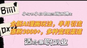 小红书小白也能当画画博主，全新AI漫画玩法，半月引流涨粉3000+，多种变现渠道【揭秘】-金融资料分享