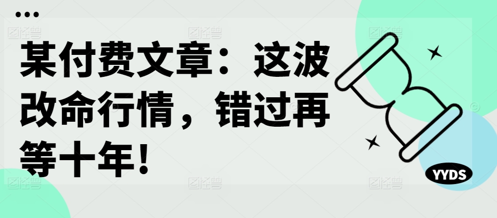 某付费文章：这波改命行情，错过再等十年!-金融资料分享