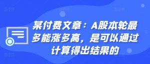 某付费文章:A股本轮最多能涨多高,是可以通过计算得出结果的-金融资料分享