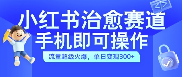 小红书治愈视频赛道，手机即可操作，流量超级火爆，单日变现300+【揭秘】-金融资料分享