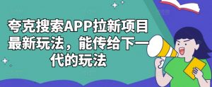 夸克搜索APP拉新项目最新玩法，能传给下一代的玩法-金融资料分享