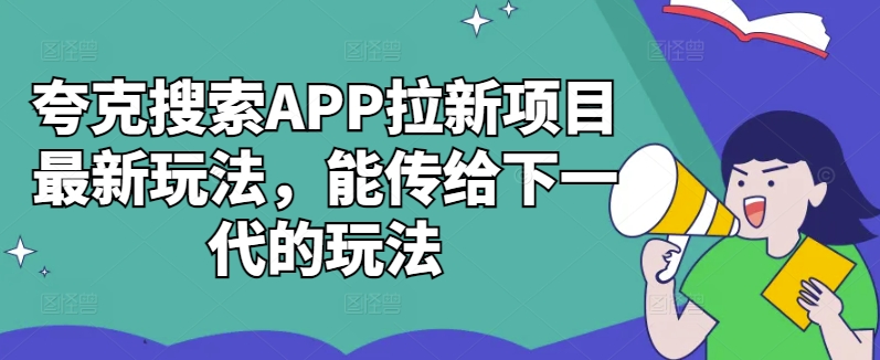夸克搜索APP拉新项目最新玩法,能传给下一代的玩法-金融资料分享