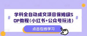 学科全自动成交项目保姆级SOP教程(小红书+公众号玩法)含资料-金融资料分享