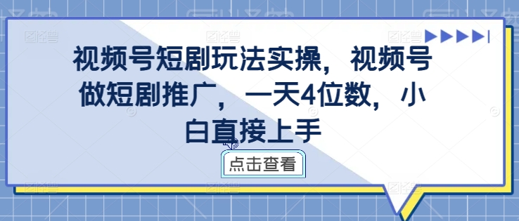 视频号短剧玩法实操,视频号做短剧推广,一天4位数,小白直接上手-金融资料分享