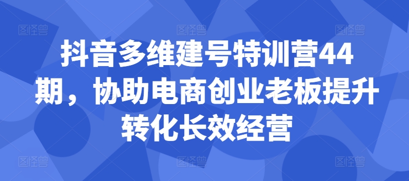 抖音多维建号特训营44期，协助电商创业老板提升转化长效经营-金融资料分享