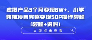 虚拟产品3个月变现8W+,小学教辅项目完整变现SOP操作教程(教程+资料)-金融资料分享