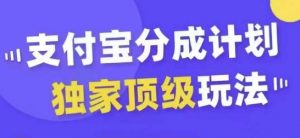 支付宝分成计划独家顶级玩法,从起号到变现,无需剪辑基础,条条爆款,天天上热门-金融资料分享