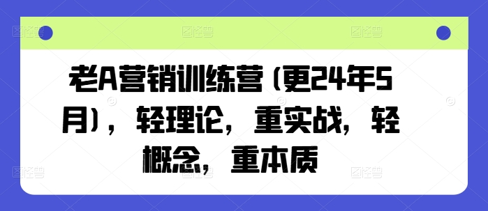 老A营销训练营(更24年10月),轻理论,重实战,轻概念,重本质-金融资料分享