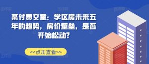 某付费文章：学区房未来五年的趋势，房价壁垒，是否开始松动?-金融资料分享