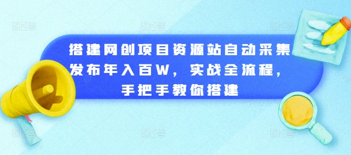 搭建网创项目资源站自动采集发布年入百W,实战全流程,手把手教你搭建【揭秘】-金融资料分享